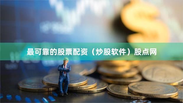 最可靠的股票配资（炒股软件）股点网