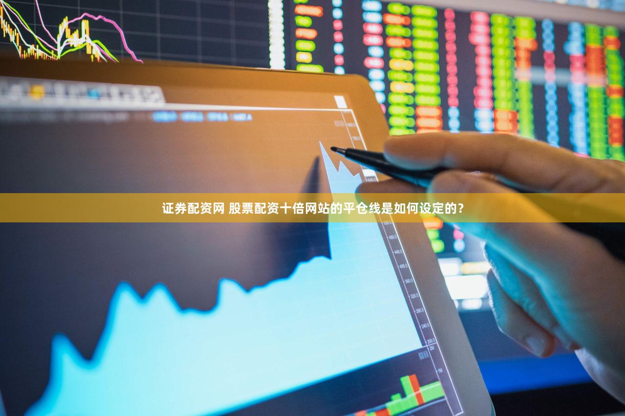 证券配资网 股票配资十倍网站的平仓线是如何设定的？