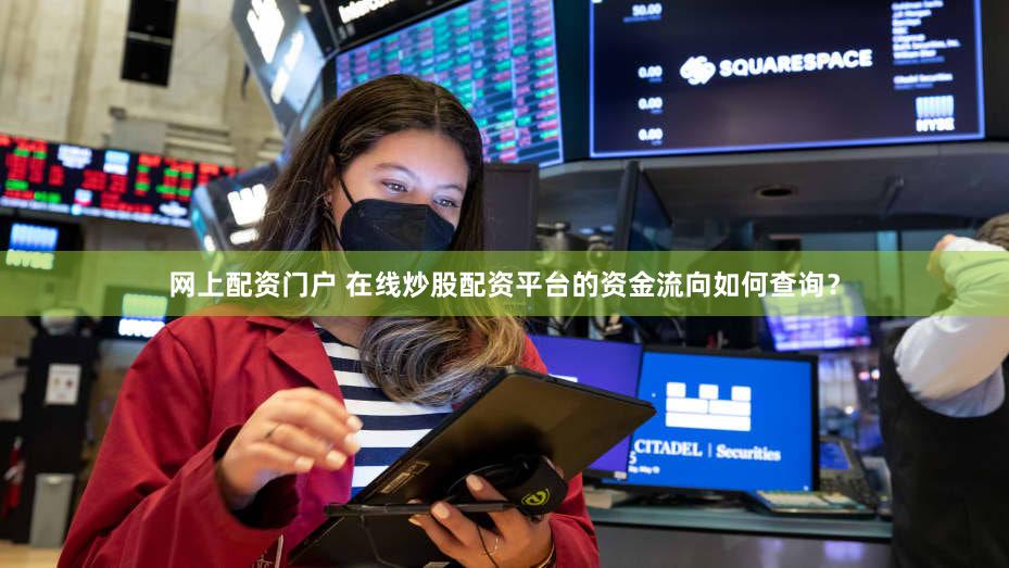 网上配资门户 在线炒股配资平台的资金流向如何查询？