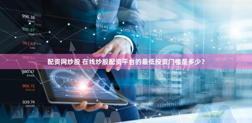 配资网炒股 在线炒股配资平台的最低投资门槛是多少？