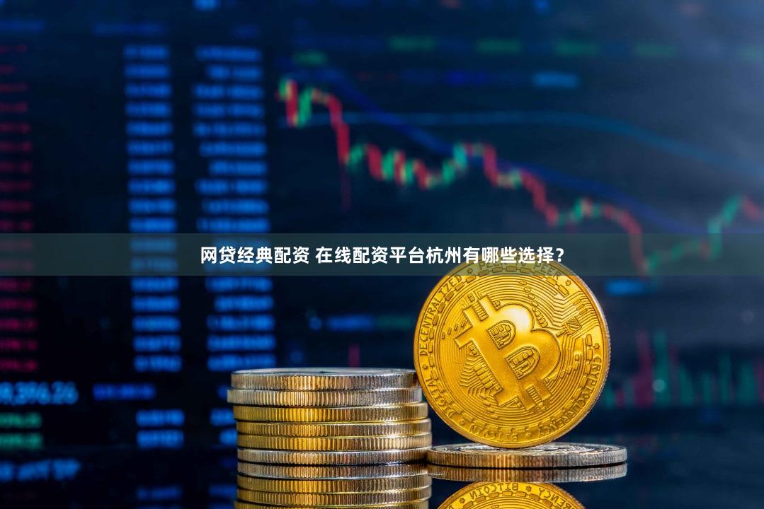 网贷经典配资 在线配资平台杭州有哪些选择？