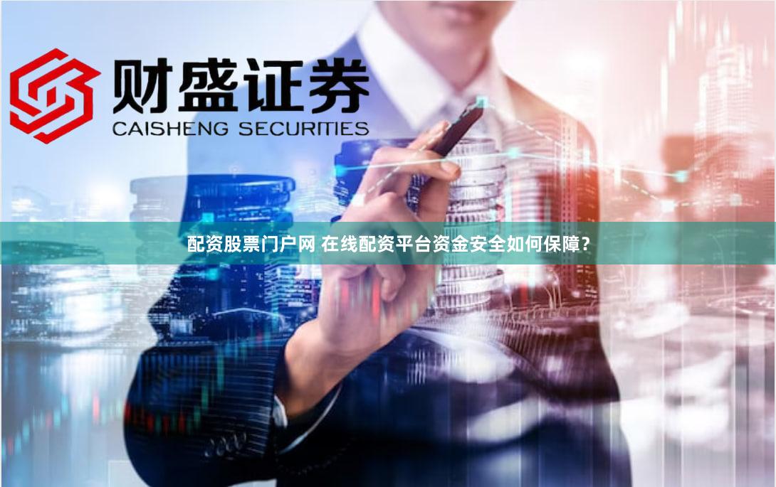 配资股票门户网 在线配资平台资金安全如何保障？