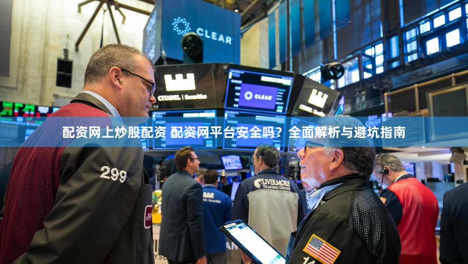 配资网上炒股配资 配资网平台安全吗？全面解析与避坑指南