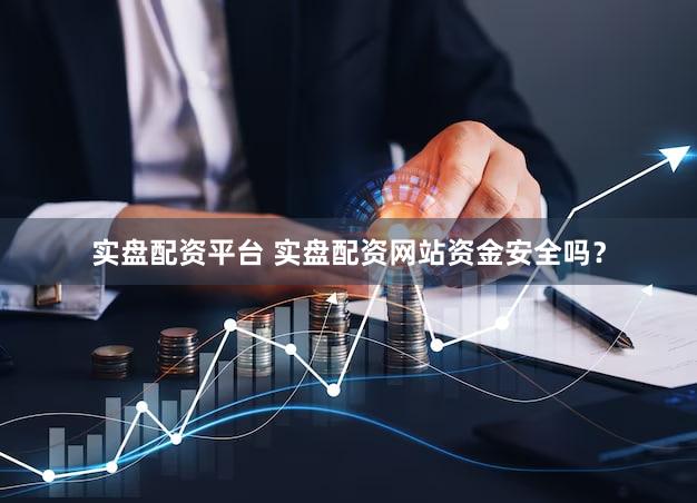 实盘配资平台 实盘配资网站资金安全吗？