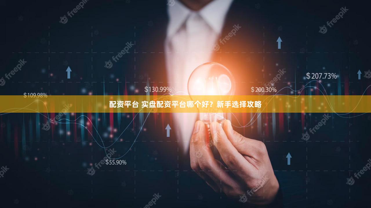 配资平台 实盘配资平台哪个好？新手选择攻略