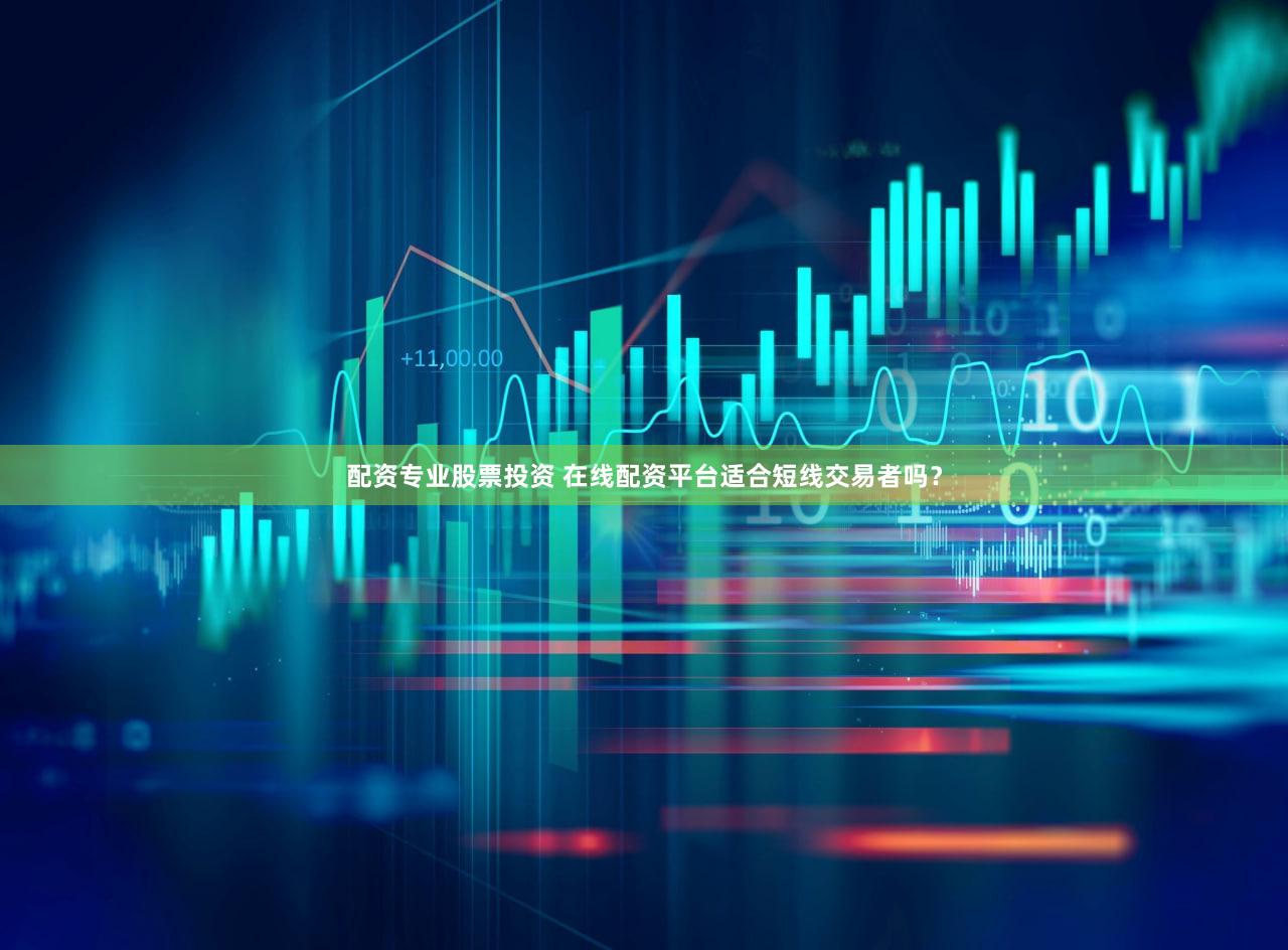配资专业股票投资 在线配资平台适合短线交易者吗？