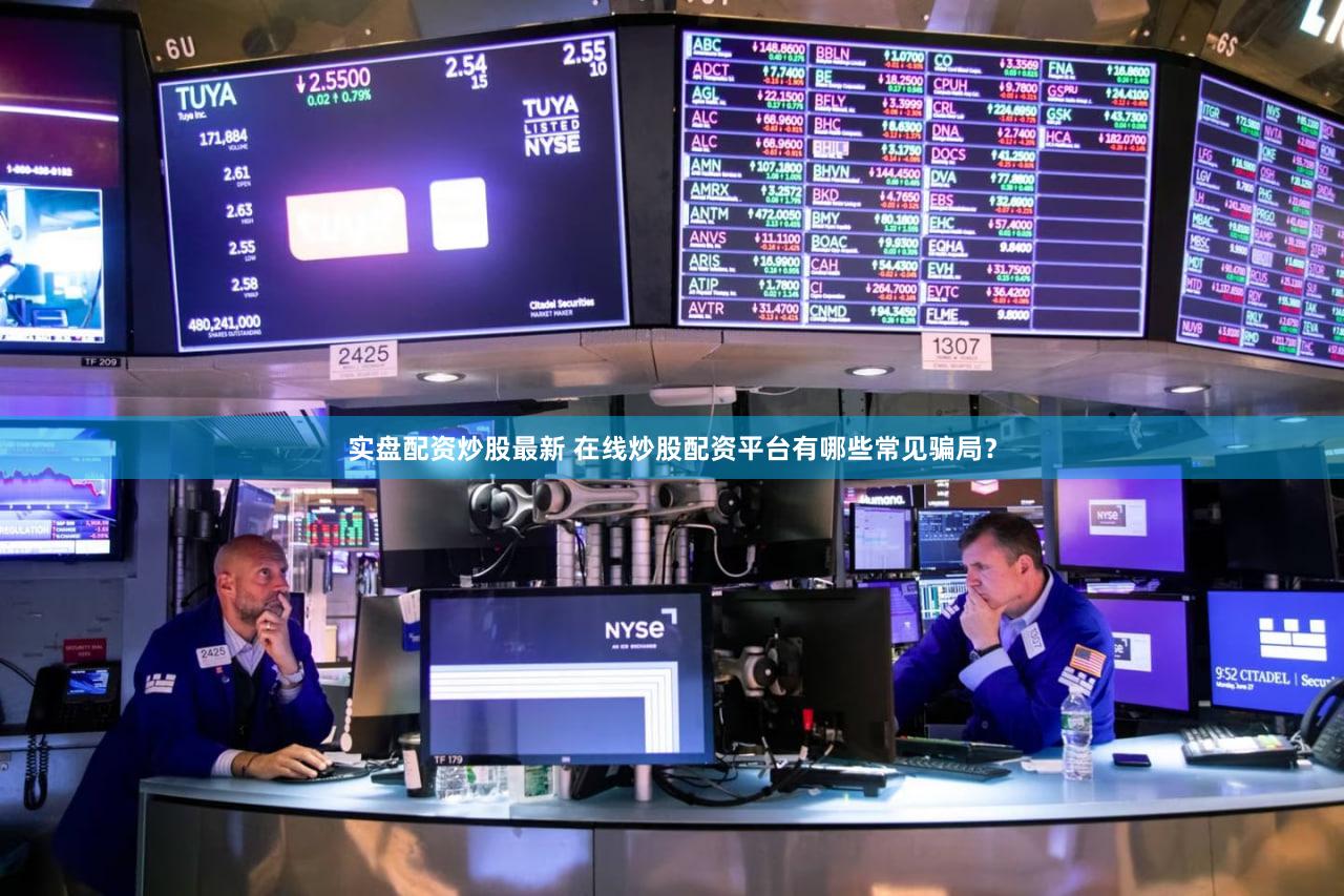 实盘配资炒股最新 在线炒股配资平台有哪些常见骗局？