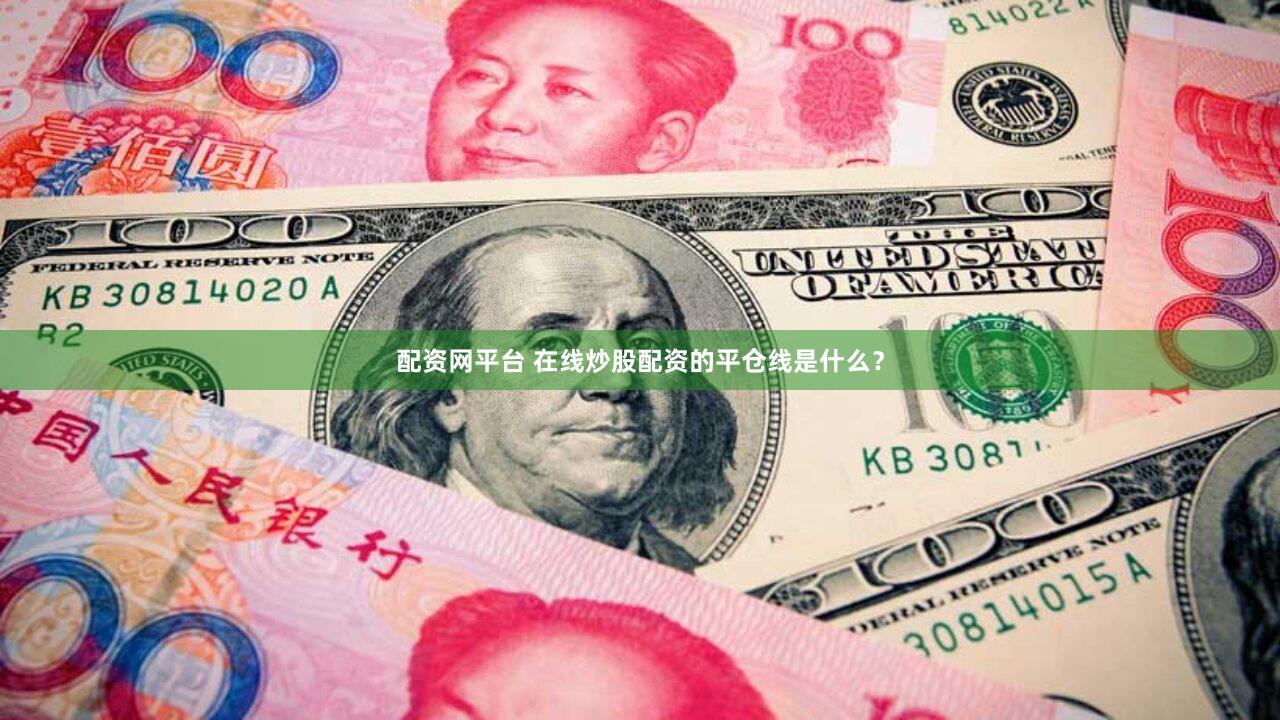 配资网平台 在线炒股配资的平仓线是什么？