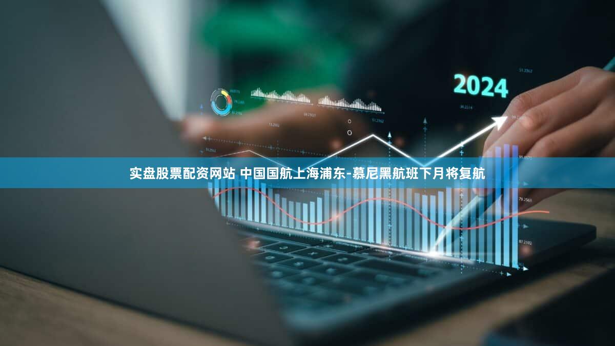 实盘股票配资网站 中国国航上海浦东-慕尼黑航班下月将复航