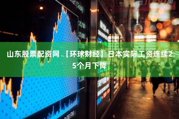 山东股票配资网 【环球财经】日本实际工资连续25个月下降