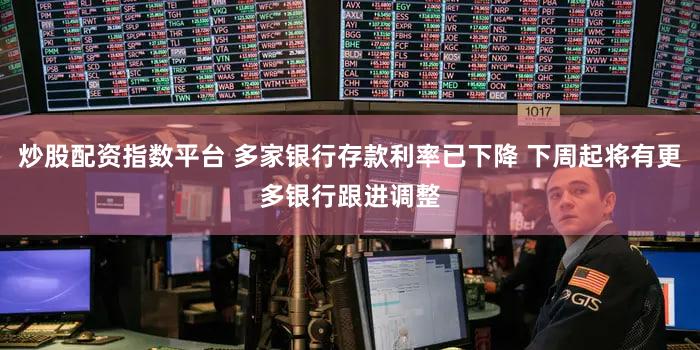 炒股配资指数平台 多家银行存款利率已下降 下周起将有更多银行跟进调整