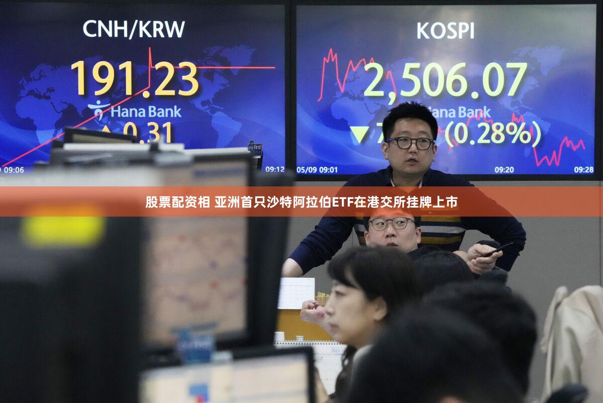 股票配资相 亚洲首只沙特阿拉伯ETF在港交所挂牌上市