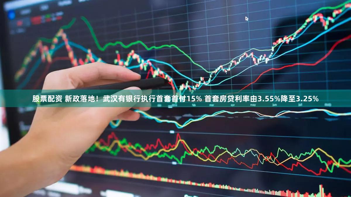 股票配资 新政落地！武汉有银行执行首套首付15% 首套房贷利率由3.55%降至3.25%