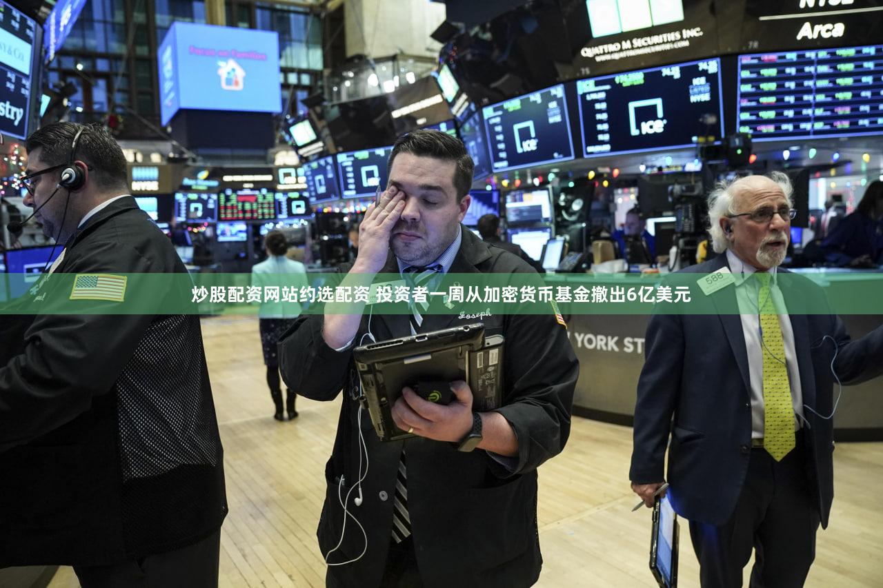 炒股配资网站约选配资 投资者一周从加密货币基金撤出6亿美元