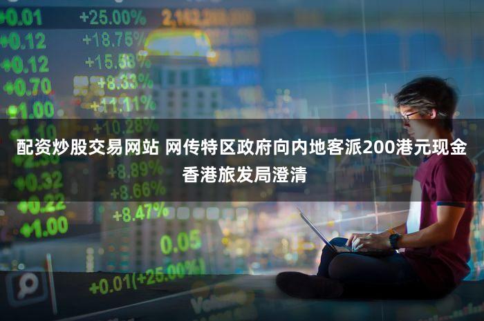 配资炒股交易网站 网传特区政府向内地客派200港元现金 香港旅发局澄清