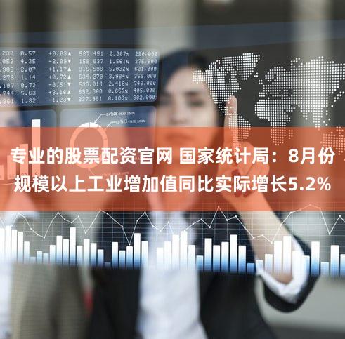 专业的股票配资官网 国家统计局：8月份规模以上工业增加值同比实际增长5.2%