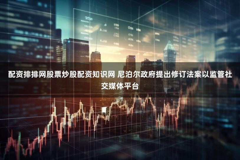 配资排排网股票炒股配资知识网 尼泊尔政府提出修订法案以监管社交媒体平台