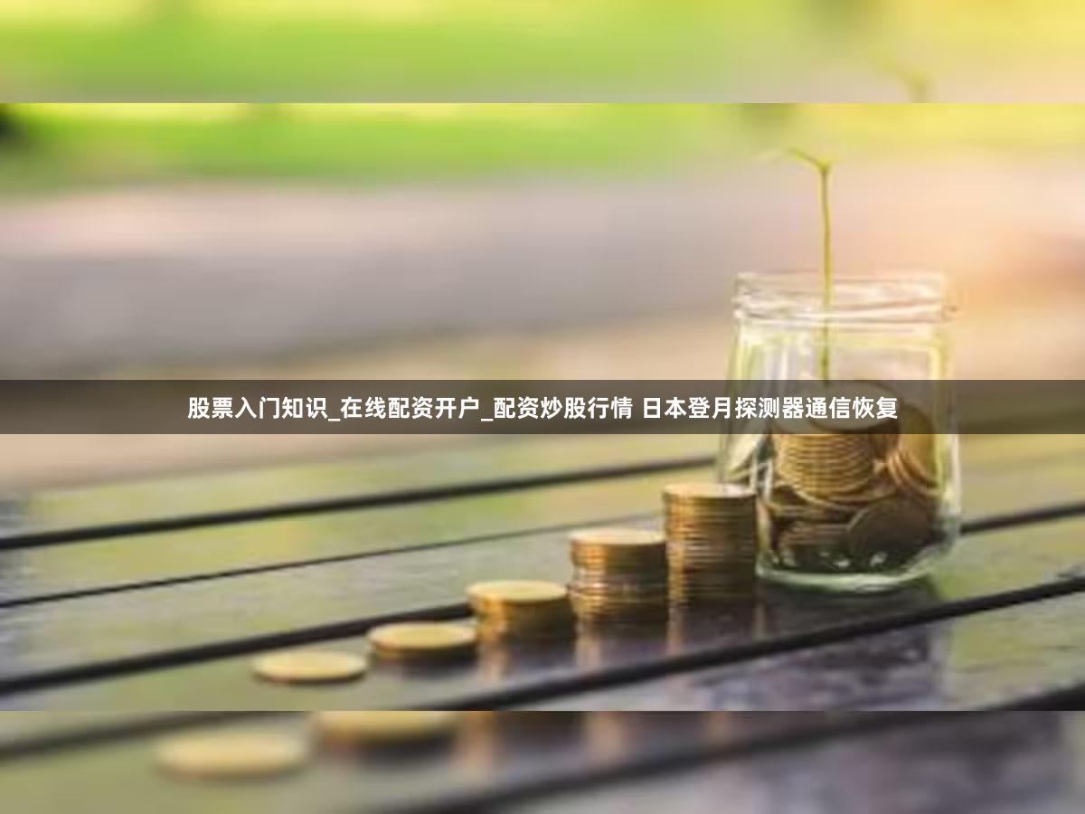 股票入门知识_在线配资开户_配资炒股行情 日本登月探测器通信恢复