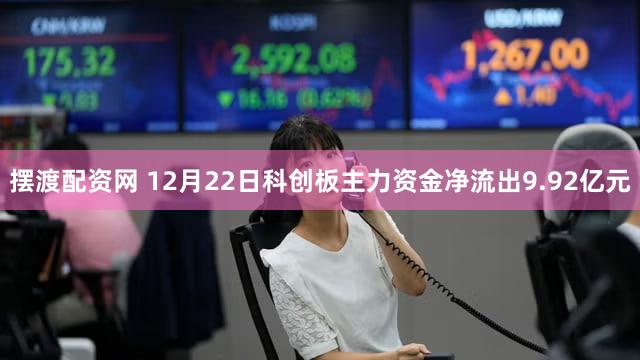摆渡配资网 12月22日科创板主力资金净流出9.92亿元
