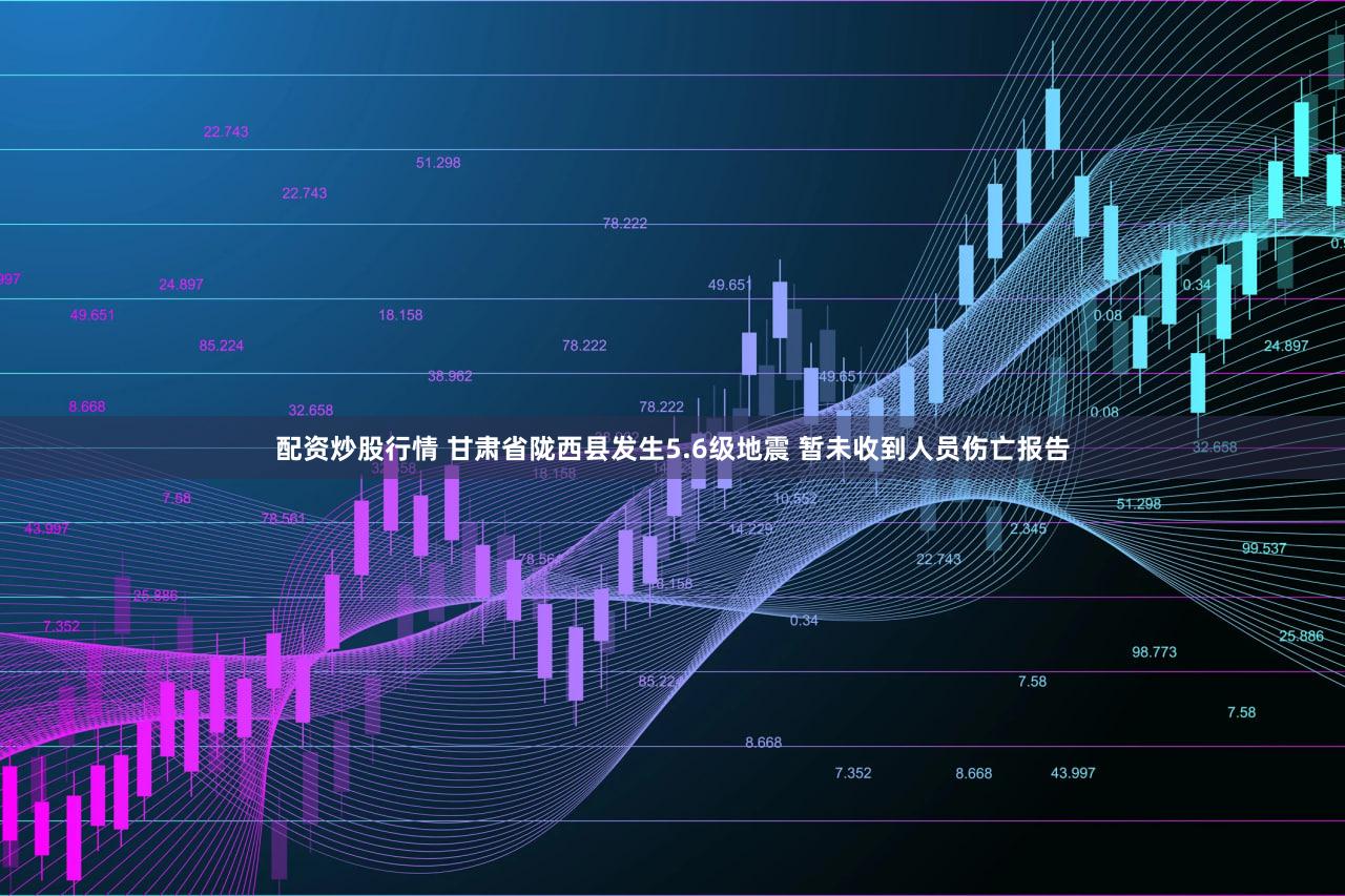 配资炒股行情 甘肃省陇西县发生5.6级地震 暂未收到人员伤亡报告
