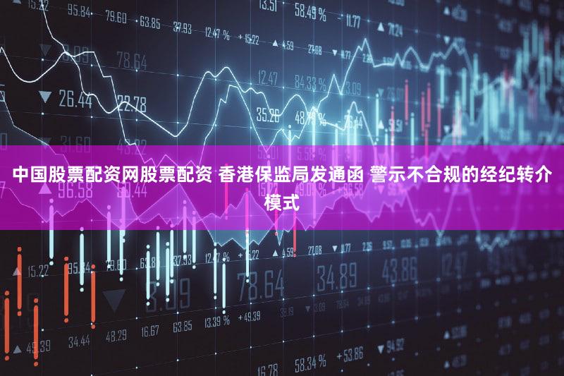 中国股票配资网股票配资 香港保监局发通函 警示不合规的经纪转介模式
