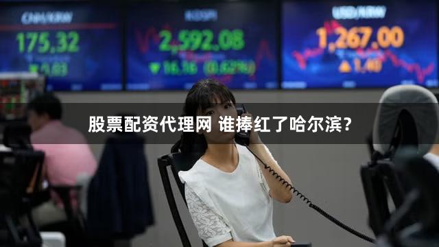 股票配资代理网 谁捧红了哈尔滨？
