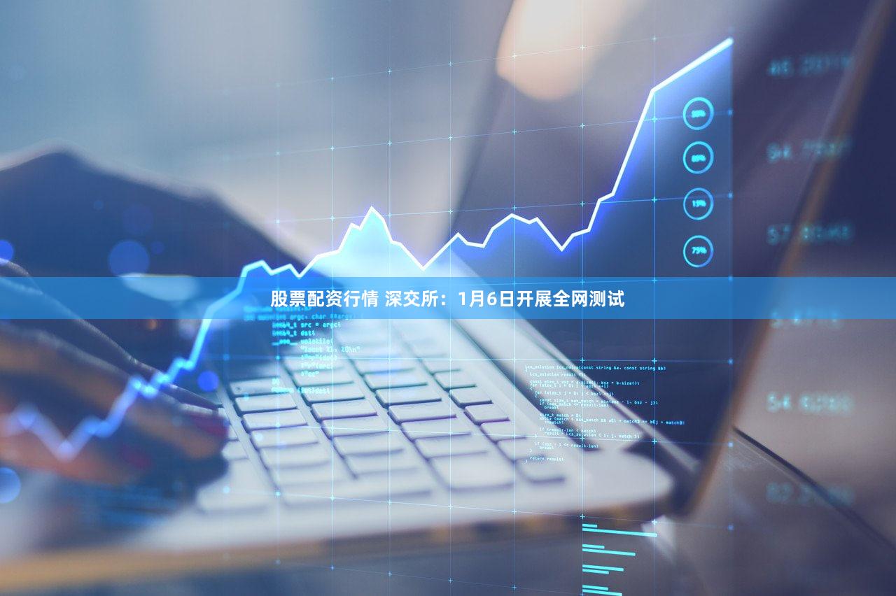 股票配资行情 深交所：1月6日开展全网测试
