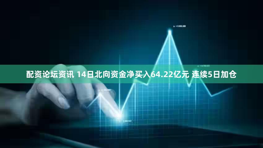 配资论坛资讯 14日北向资金净买入64.22亿元 连续5日加仓