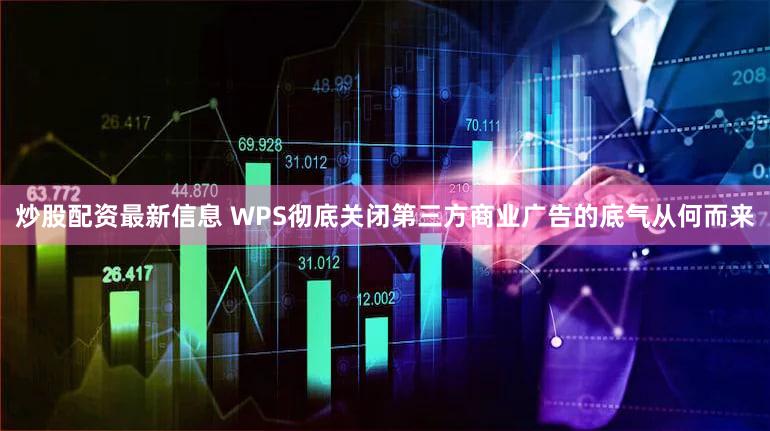 炒股配资最新信息 WPS彻底关闭第三方商业广告的底气从何而来