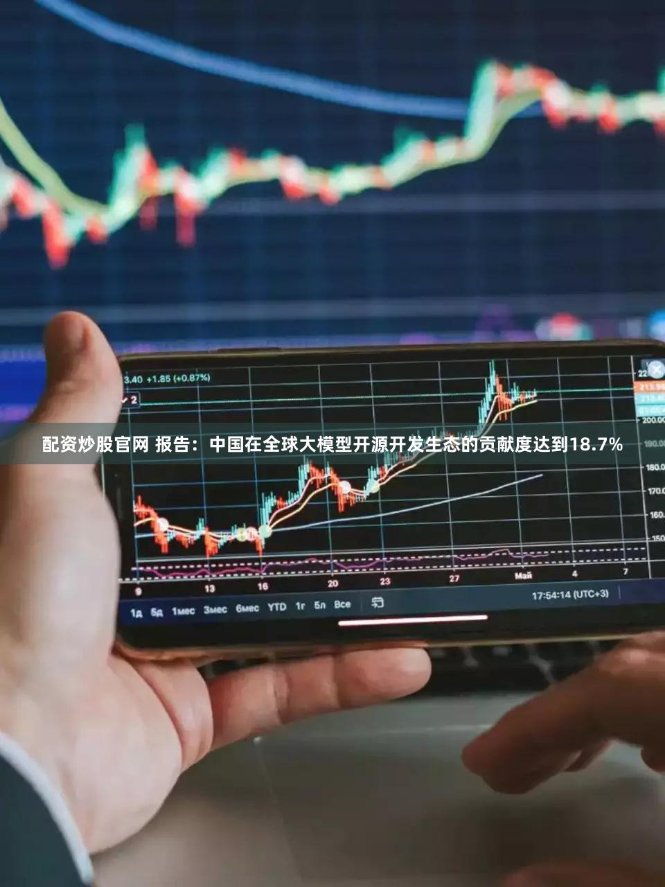 配资炒股官网 报告：中国在全球大模型开源开发生态的贡献度达到18.7%