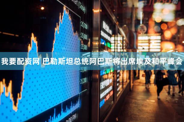 我要配资网 巴勒斯坦总统阿巴斯将出席埃及和平峰会