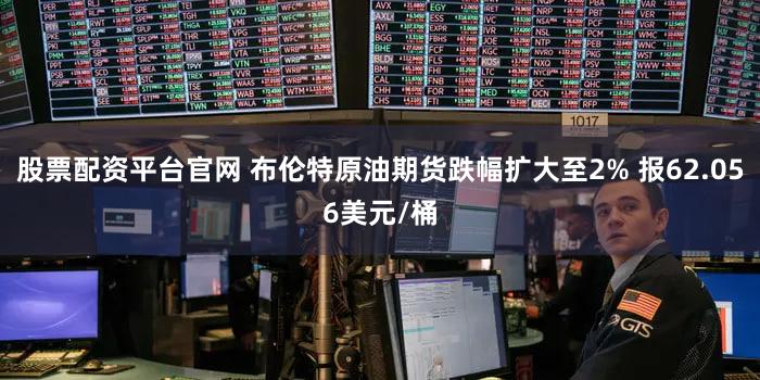 股票配资平台官网 布伦特原油期货跌幅扩大至2% 报62.056美元/桶