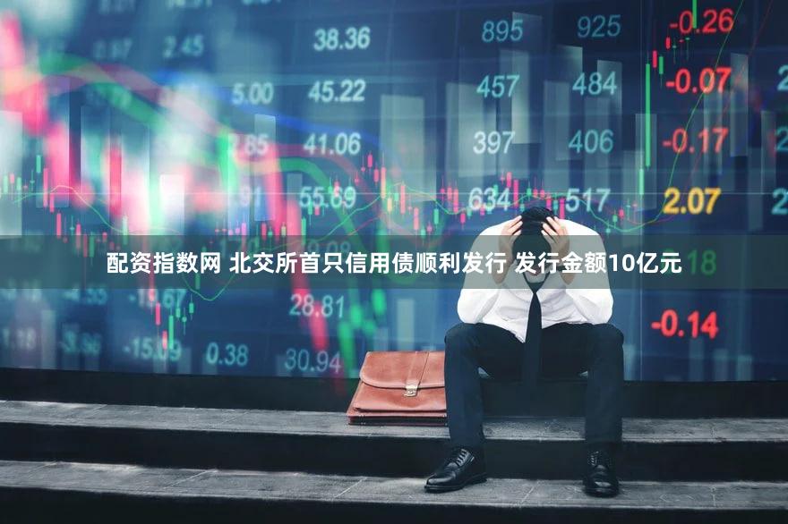 配资指数网 北交所首只信用债顺利发行 发行金额10亿元