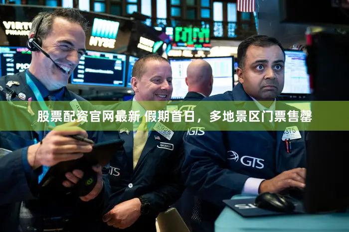 股票配资官网最新 假期首日，多地景区门票售罄