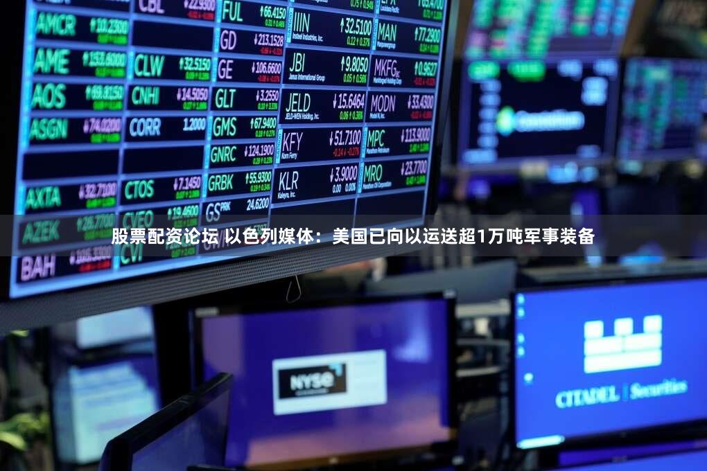 股票配资论坛 以色列媒体：美国已向以运送超1万吨军事装备