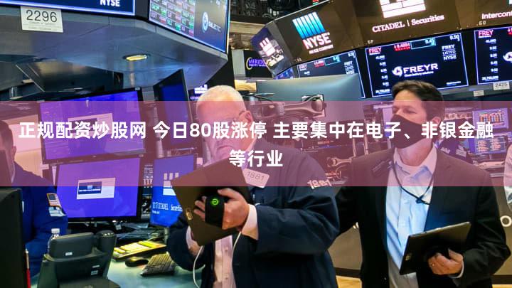 正规配资炒股网 今日80股涨停 主要集中在电子、非银金融等行业