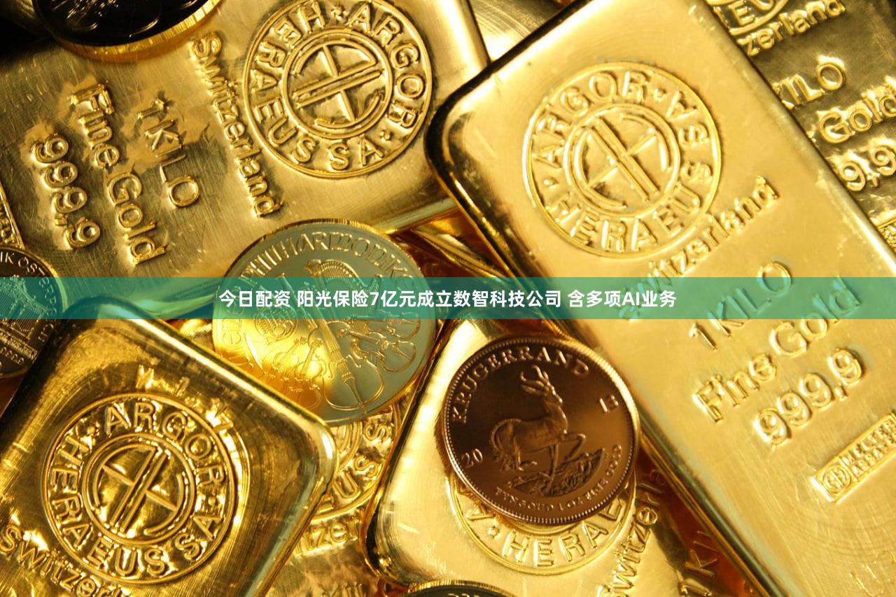 今日配资 阳光保险7亿元成立数智科技公司 含多项AI业务