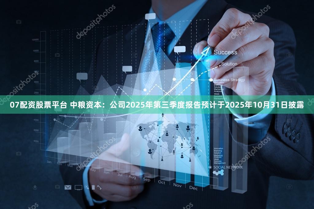 07配资股票平台 中粮资本：公司2025年第三季度报告预计于2025年10月31日披露