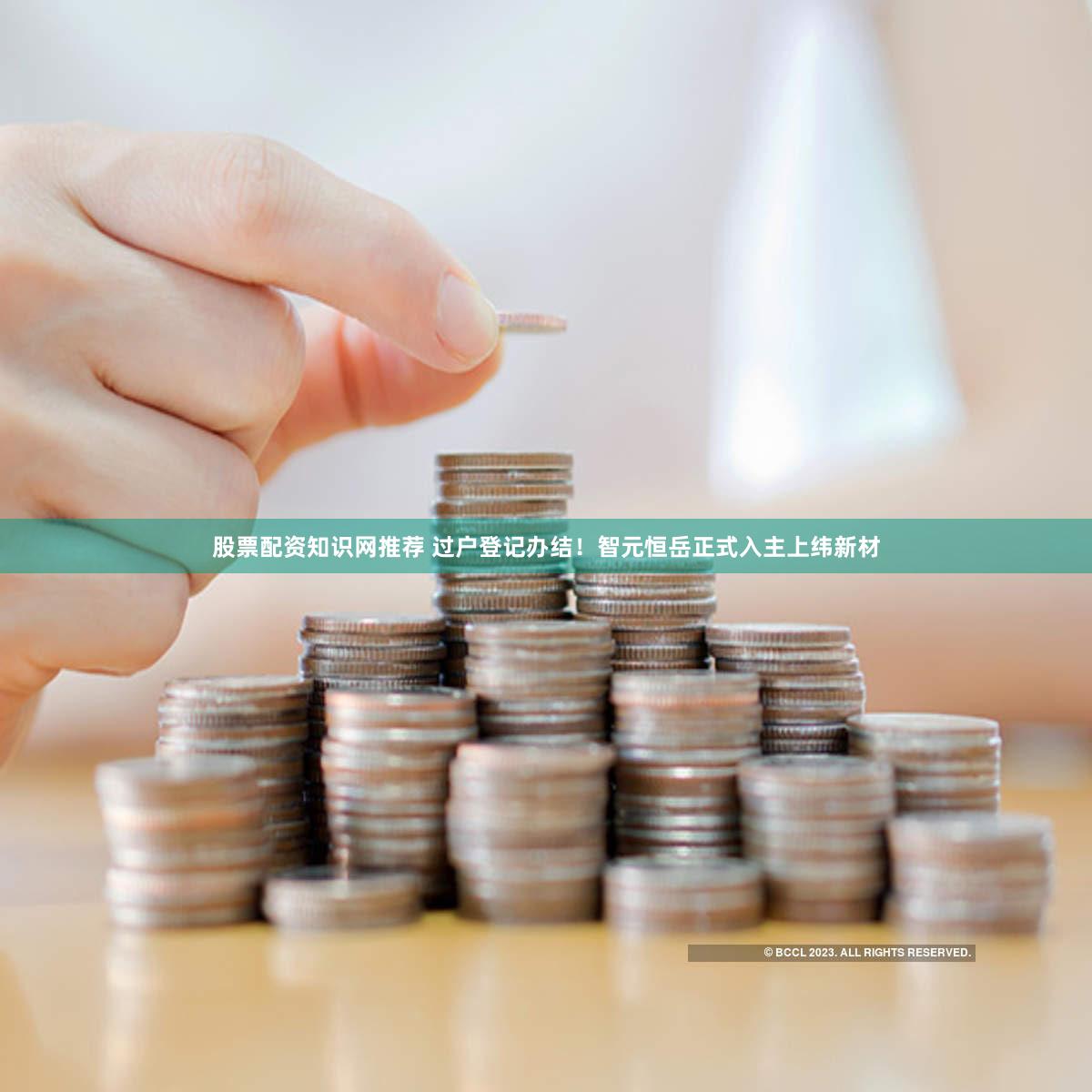股票配资知识网推荐 过户登记办结！智元恒岳正式入主上纬新材