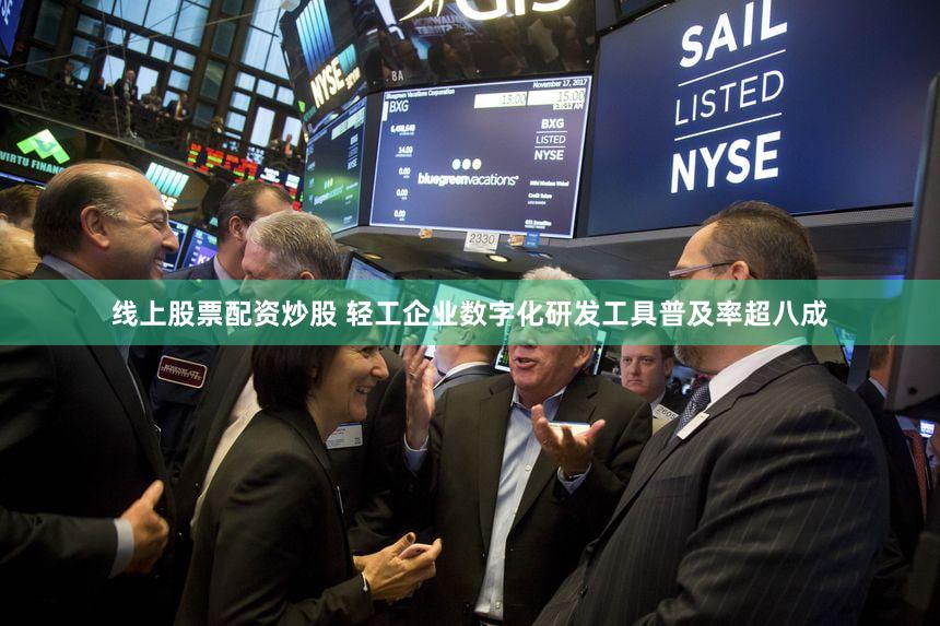 线上股票配资炒股 轻工企业数字化研发工具普及率超八成