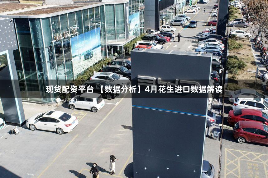 现货配资平台 【数据分析】4月花生进口数据解读