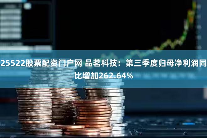 25522股票配资门户网 品茗科技：第三季度归母净利润同比增加262.64%