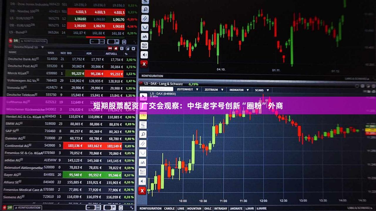 短期股票配资 广交会观察:中华老字号创新“圈粉”外商