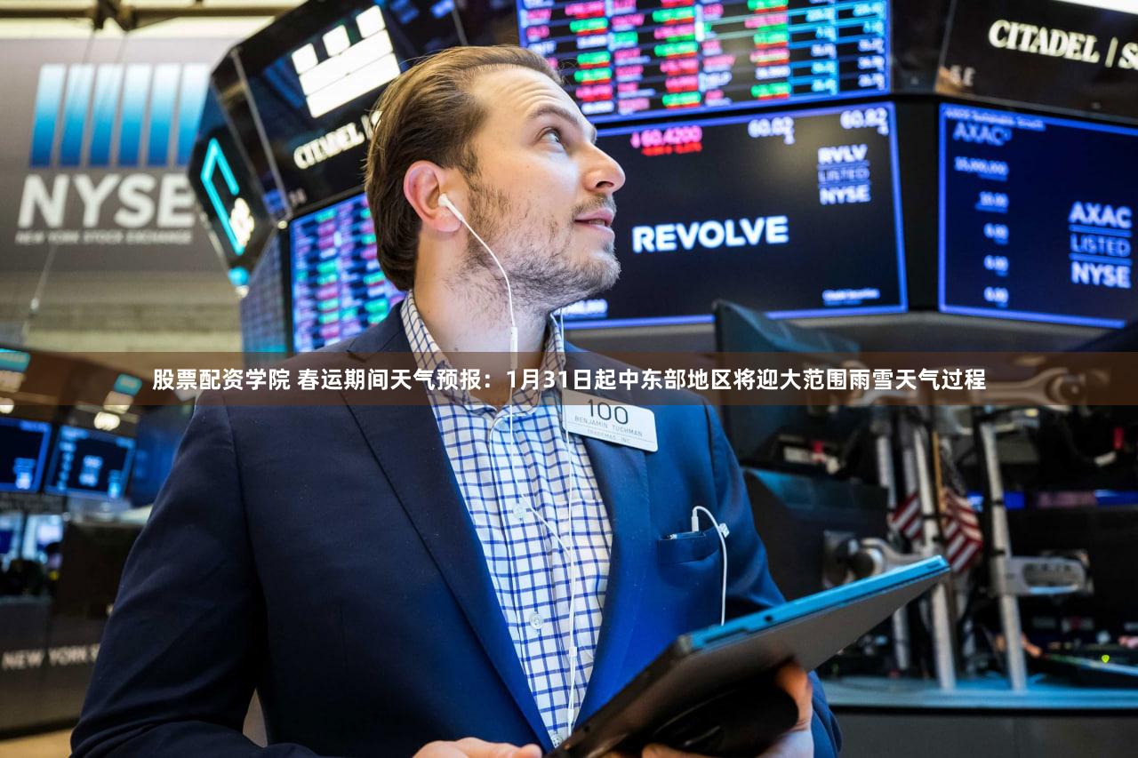 股票配资学院 春运期间天气预报：1月31日起中东部地区将迎大范围雨雪天气过程