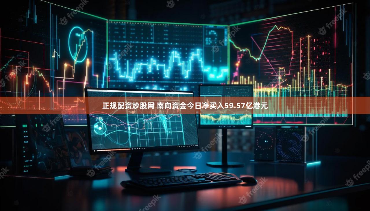 正规配资炒股网 南向资金今日净买入59.57亿港元
