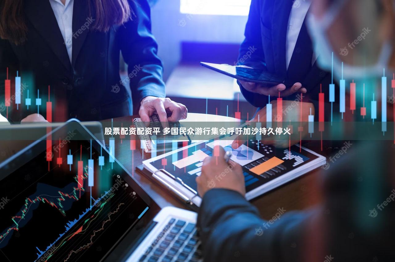 股票配资配资平 多国民众游行集会呼吁加沙持久停火