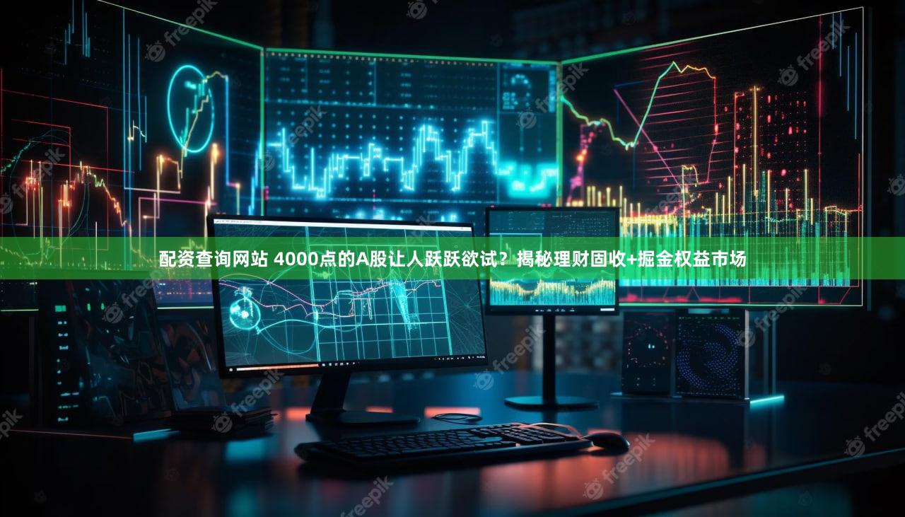 配资查询网站 4000点的A股让人跃跃欲试?揭秘理财固收+掘金权益市场