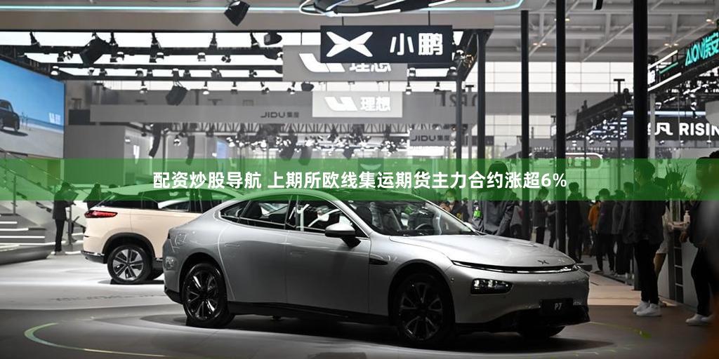 配资炒股导航 上期所欧线集运期货主力合约涨超6%