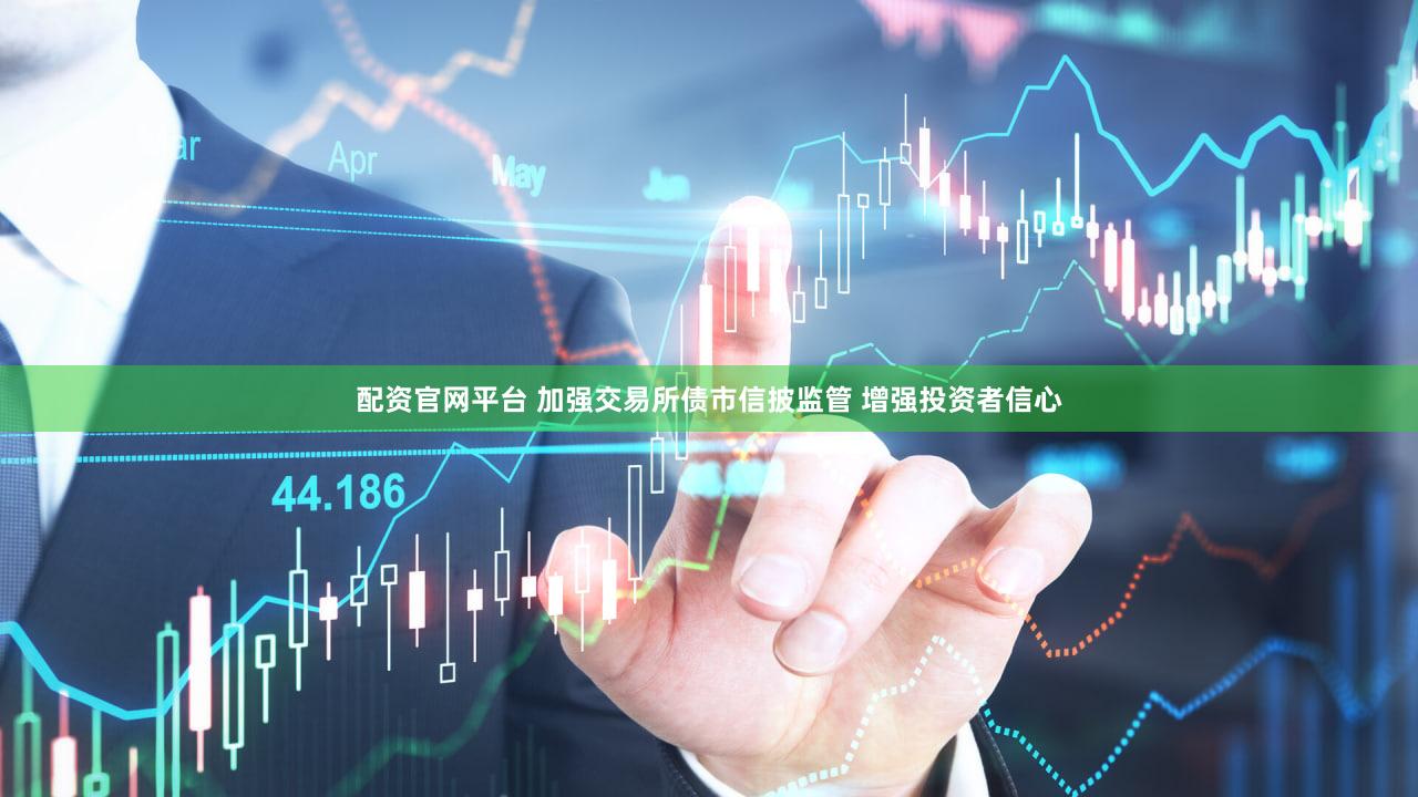配资官网平台 加强交易所债市信披监管 增强投资者信心